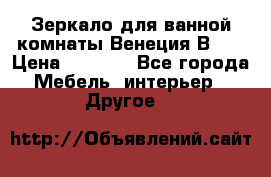 Зеркало для ванной комнаты Венеция В120 › Цена ­ 4 900 - Все города Мебель, интерьер » Другое   